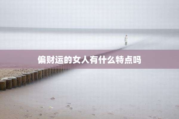 偏财运的女人有什么特点吗