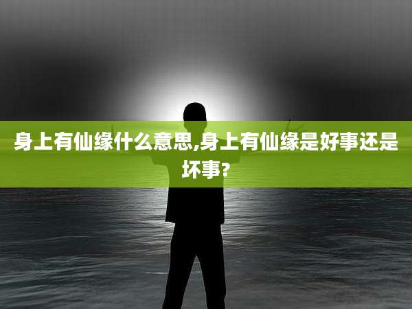 身上有仙缘什么意思,身上有仙缘是好事还是坏事?