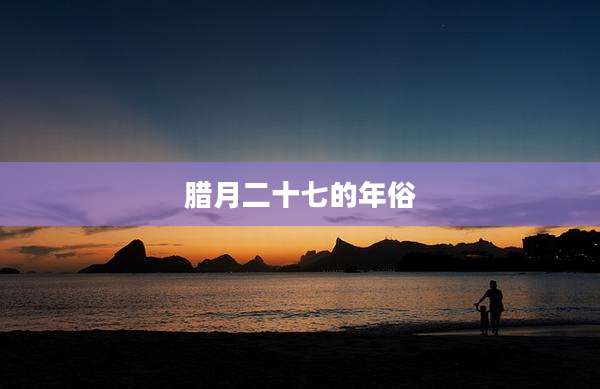 腊月二十七的年俗