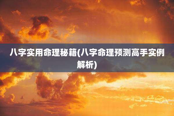 八字实用命理秘籍(八字命理预测高手实例解析)