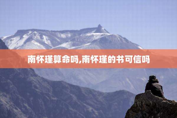 南怀瑾算命吗,南怀瑾的书可信吗