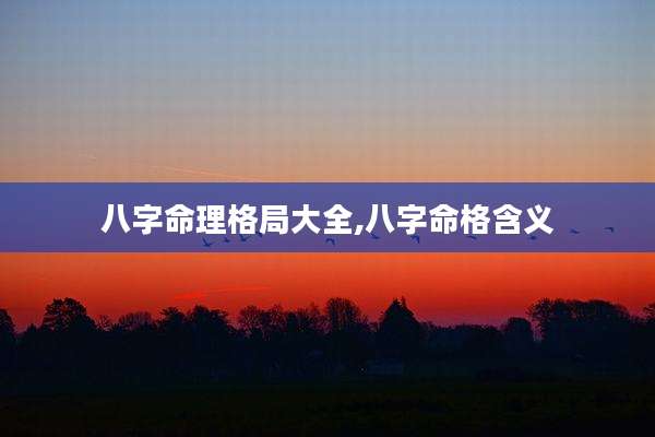 八字命理格局大全,八字命格含义