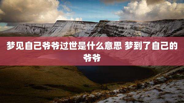 梦见自己爷爷过世是什么意思 梦到了自己的爷爷