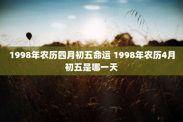1998年农历四月初五命运 1998年农历4月初五是哪一天