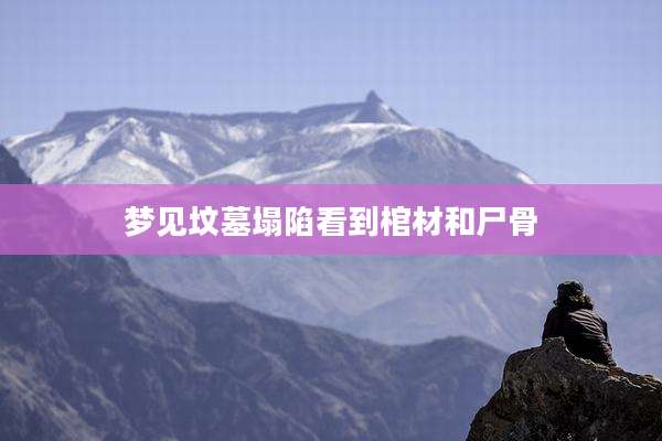 梦见坟墓塌陷看到棺材和尸骨