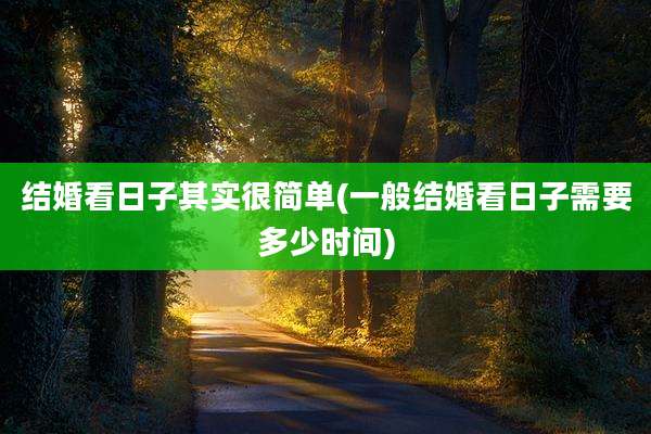 结婚看日子其实很简单(一般结婚看日子需要多少时间)