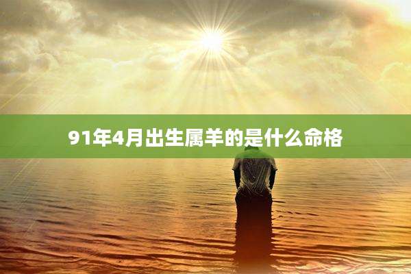 91年4月出生属羊的是什么命格