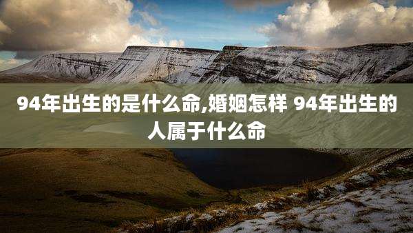 94年出生的是什么命,婚姻怎样 94年出生的人属于什么命