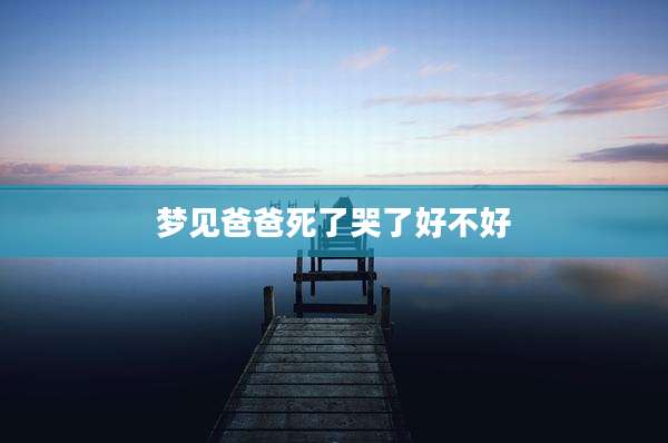 梦见爸爸死了哭了好不好