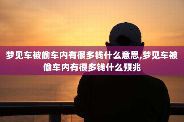 梦见车被偷车内有很多钱什么意思,梦见车被偷车内有很多钱什么预兆