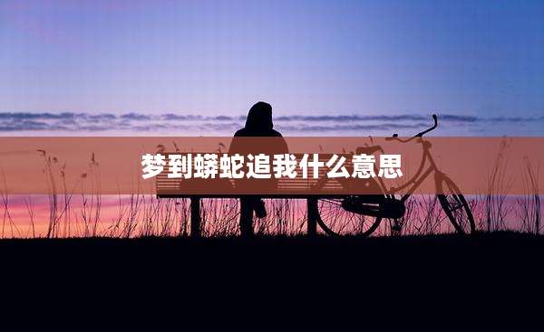 梦到蟒蛇追我什么意思