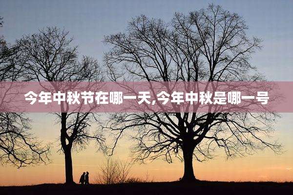 今年中秋节在哪一天,今年中秋是哪一号