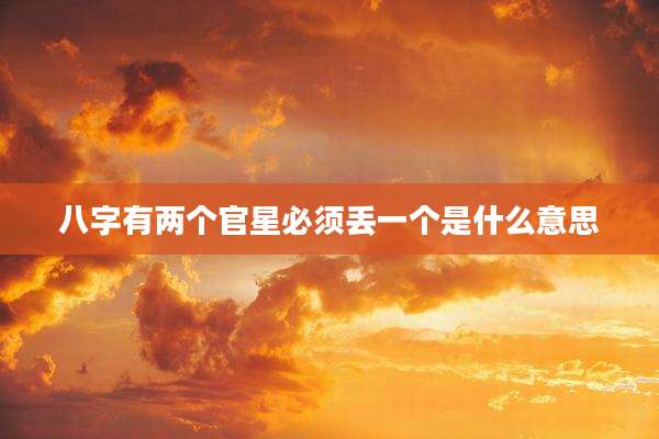 八字有两个官星必须丢一个是什么意思