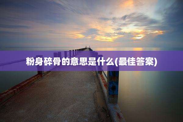 粉身碎骨的意思是什么(最佳答案)