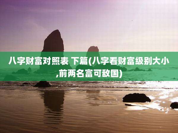八字财富对照表 下篇(八字看财富级别大小,前两名富可敌国)