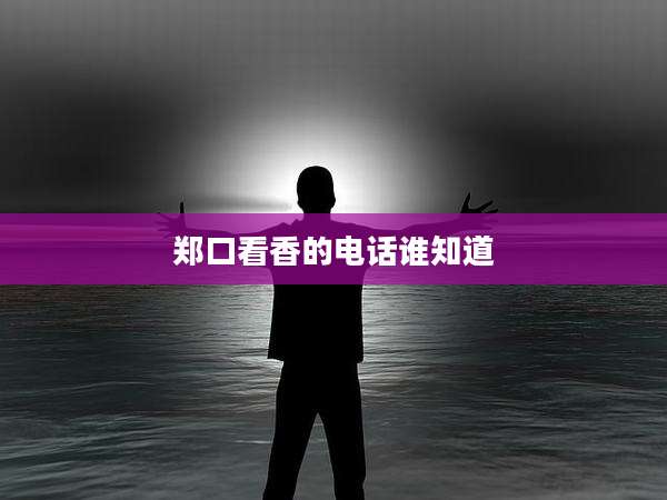 郑口看香的电话谁知道