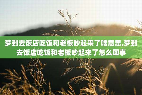 梦到去饭店吃饭和老板吵起来了啥意思,梦到去饭店吃饭和老板吵起来了怎么回事