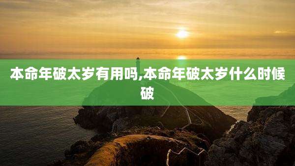 本命年破太岁有用吗,本命年破太岁什么时候破