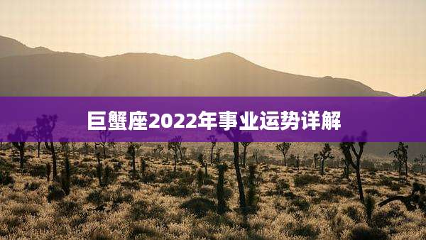 巨蟹座2022年事业运势详解