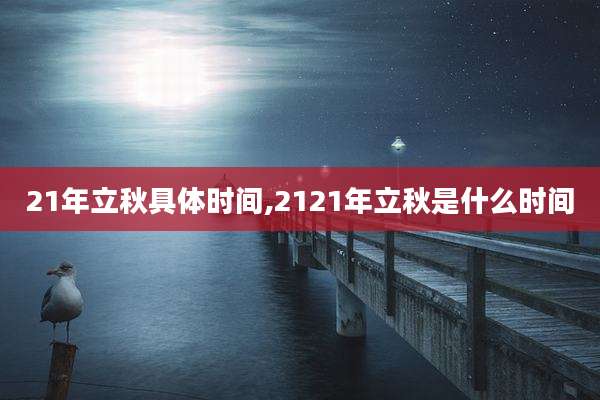 21年立秋具体时间,2121年立秋是什么时间