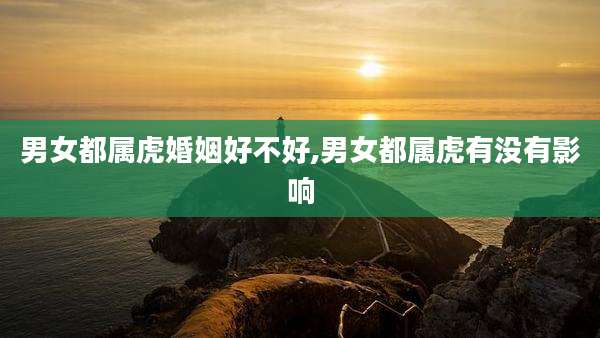 男女都属虎婚姻好不好,男女都属虎有没有影响