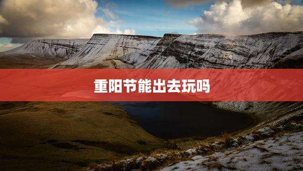 重阳节能出去玩吗