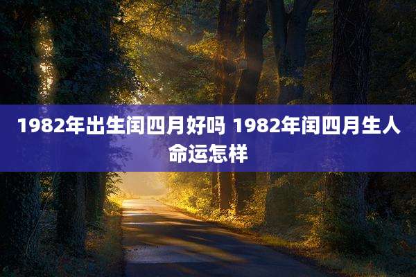 1982年出生闰四月好吗 1982年闰四月生人命运怎样