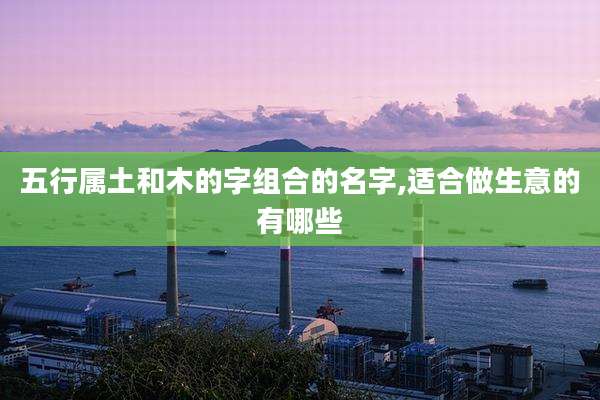 五行属土和木的字组合的名字,适合做生意的有哪些