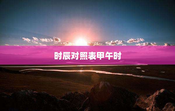 时辰对照表甲午时