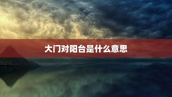 大门对阳台是什么意思
