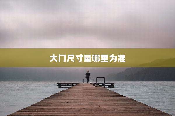 大门尺寸量哪里为准