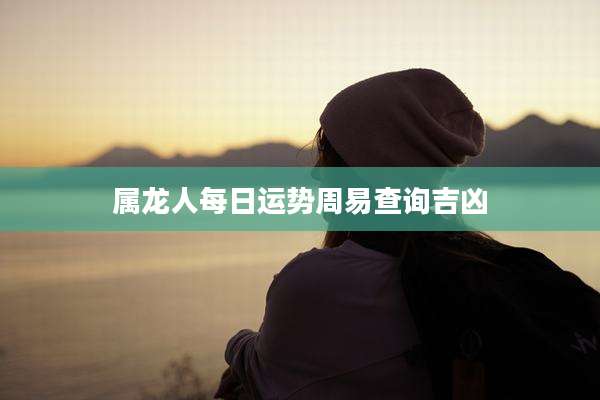 属龙人每日运势周易查询吉凶