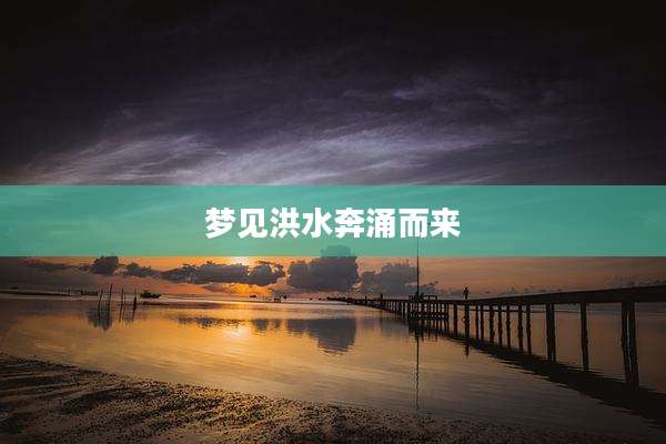 梦见洪水奔涌而来