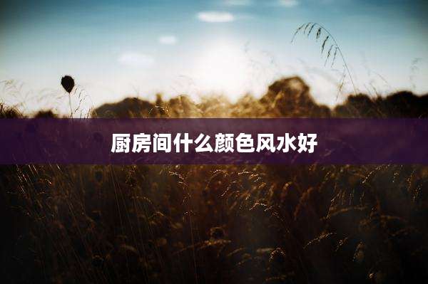 厨房间什么颜色风水好
