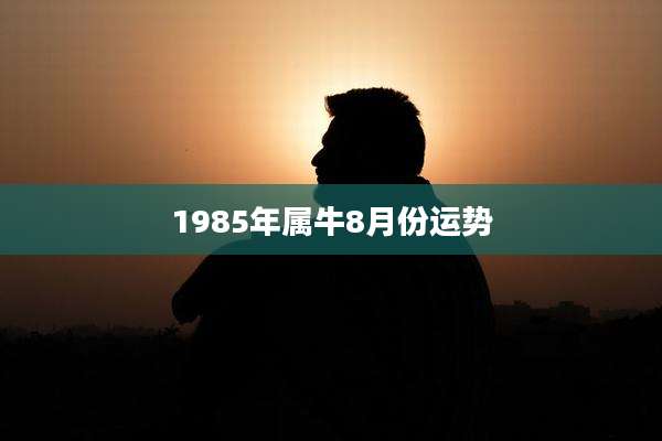 1985年属牛8月份运势