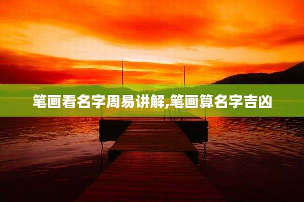 笔画看名字周易讲解,笔画算名字吉凶