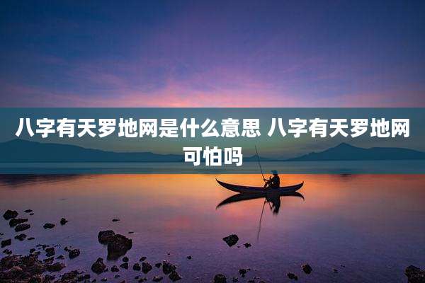 八字有天罗地网是什么意思 八字有天罗地网可怕吗