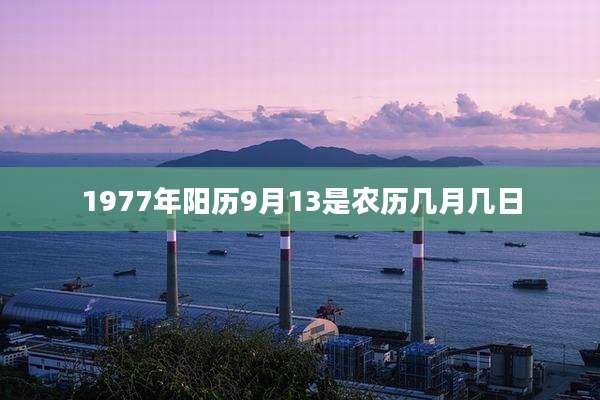 1977年阳历9月13是农历几月几日