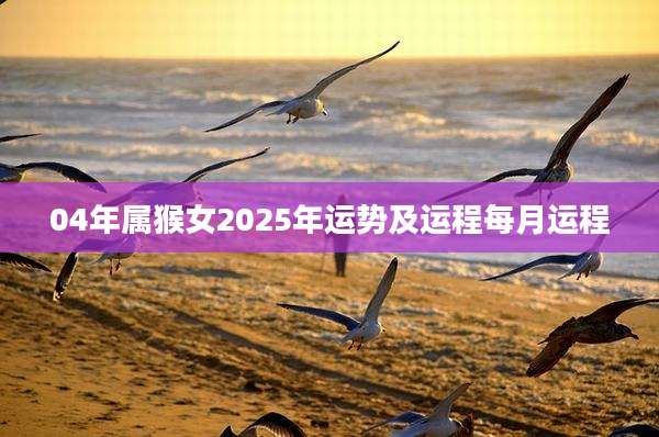 04年属猴女2025年运势及运程每月运程