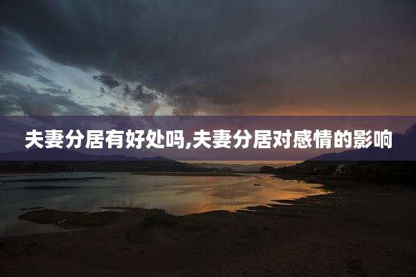 夫妻分居有好处吗,夫妻分居对感情的影响
