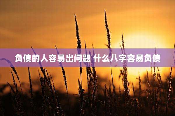 负债的人容易出问题 什么八字容易负债