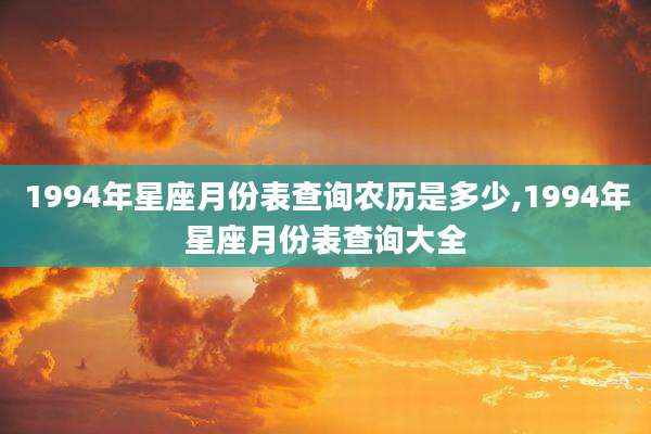 1994年星座月份表查询农历是多少,1994年星座月份表查询大全