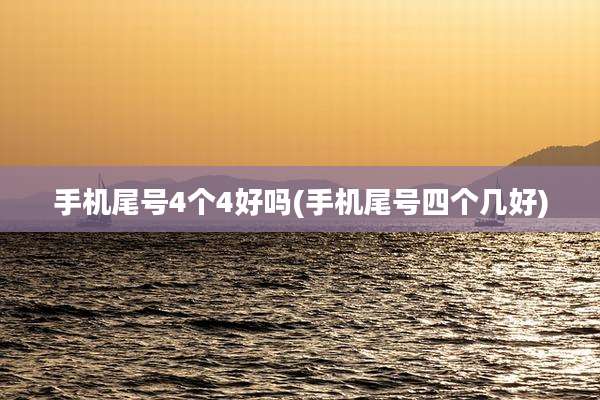 手机尾号4个4好吗(手机尾号四个几好)