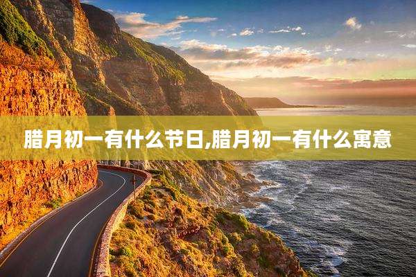腊月初一有什么节日,腊月初一有什么寓意