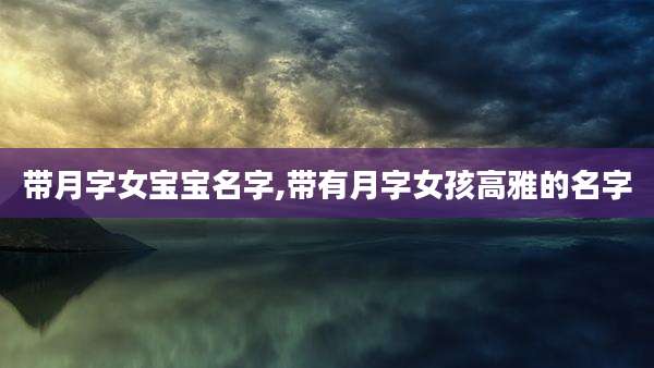 带月字女宝宝名字,带有月字女孩高雅的名字