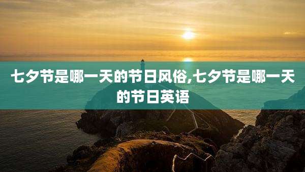 七夕节是哪一天的节日风俗,七夕节是哪一天的节日英语