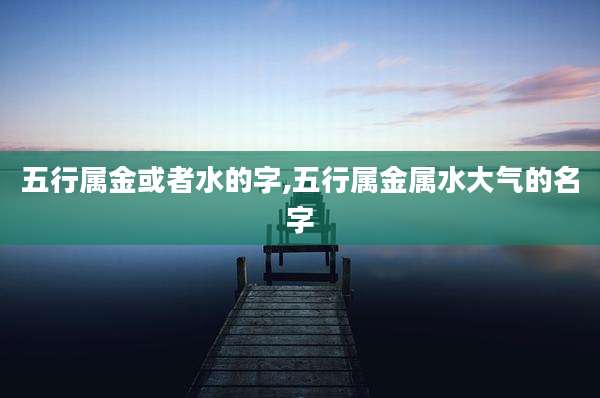 五行属金或者水的字,五行属金属水大气的名字