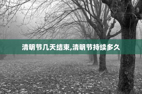 清明节几天结束,清明节持续多久