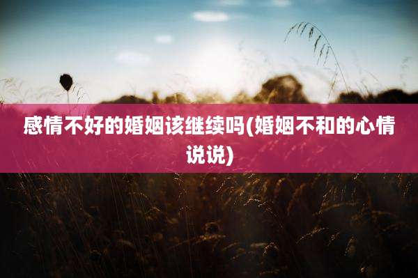 感情不好的婚姻该继续吗(婚姻不和的心情说说)