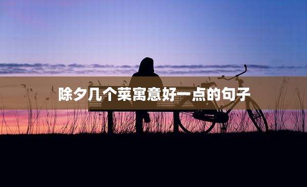 除夕几个菜寓意好一点的句子
